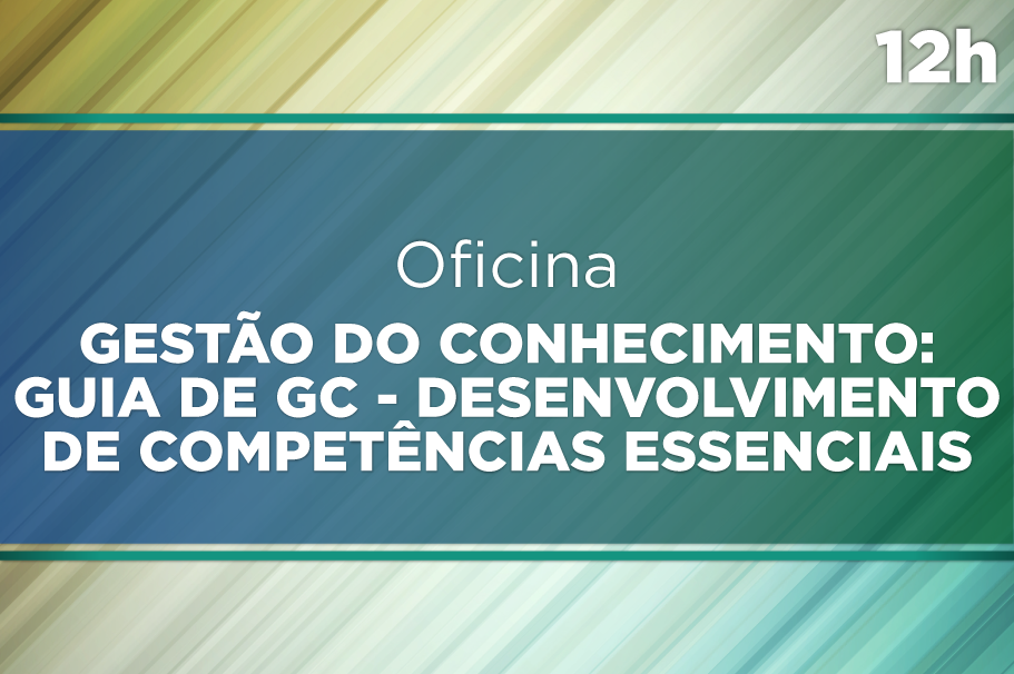 Oficina de Gestão do Conhecimento: Guia de GC - Desenvolvimento de Competências Essenciais